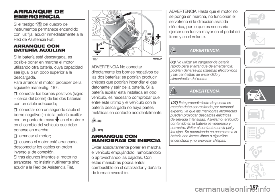 FIAT DOBLO PANORAMA 2018 Manual de Empleo y Cuidado (in Spanish) ARRANQUE DE
EMERGENCIA
Si el testigodel cuadro de
instrumentos permanece encendido
con luz fija, acudir inmediatamente a la
Red de Asistencia Fiat.
ARRANQUE CON
BATERÍA AUXILIAR
Si la batería está FIAT DOBLO PANORAMA 2018 Manual de Empleo y Cuidado (in Spanish) ARRANQUE DE
EMERGENCIA
Si el testigodel cuadro de
instrumentos permanece encendido
con luz fija, acudir inmediatamente a la
Red de Asistencia Fiat.
ARRANQUE CON
BATERÍA AUXILIAR
Si la batería está