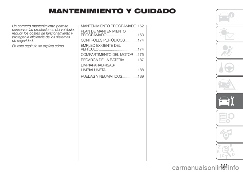 FIAT DOBLO PANORAMA 2018 Manual de Empleo y Cuidado (in Spanish) MANTENIMIENTO Y CUIDADO
Un correcto mantenimiento permite
conservar las prestaciones del vehículo,
reducir los costes de funcionamiento y
proteger la eficiencia de los sistemas
de seguridad.
En este FIAT DOBLO PANORAMA 2018 Manual de Empleo y Cuidado (in Spanish) MANTENIMIENTO Y CUIDADO
Un correcto mantenimiento permite
conservar las prestaciones del vehículo,
reducir los costes de funcionamiento y
proteger la eficiencia de los sistemas
de seguridad.
En este
