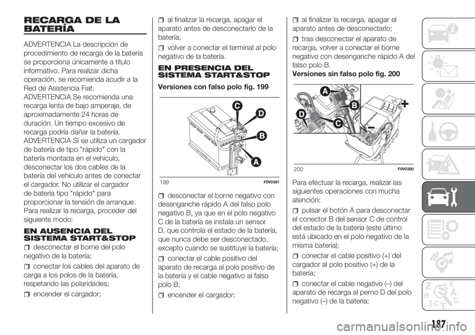FIAT DOBLO PANORAMA 2018 Manual de Empleo y Cuidado (in Spanish) RECARGA DE LA
BATERÍA
ADVERTENCIA La descripción de
procedimiento de recarga de la batería
se proporciona únicamente a título
informativo. Para realizar dicha
operación, se recomienda acudir a l FIAT DOBLO PANORAMA 2018 Manual de Empleo y Cuidado (in Spanish) RECARGA DE LA
BATERÍA
ADVERTENCIA La descripción de
procedimiento de recarga de la batería
se proporciona únicamente a título
informativo. Para realizar dicha
operación, se recomienda acudir a l