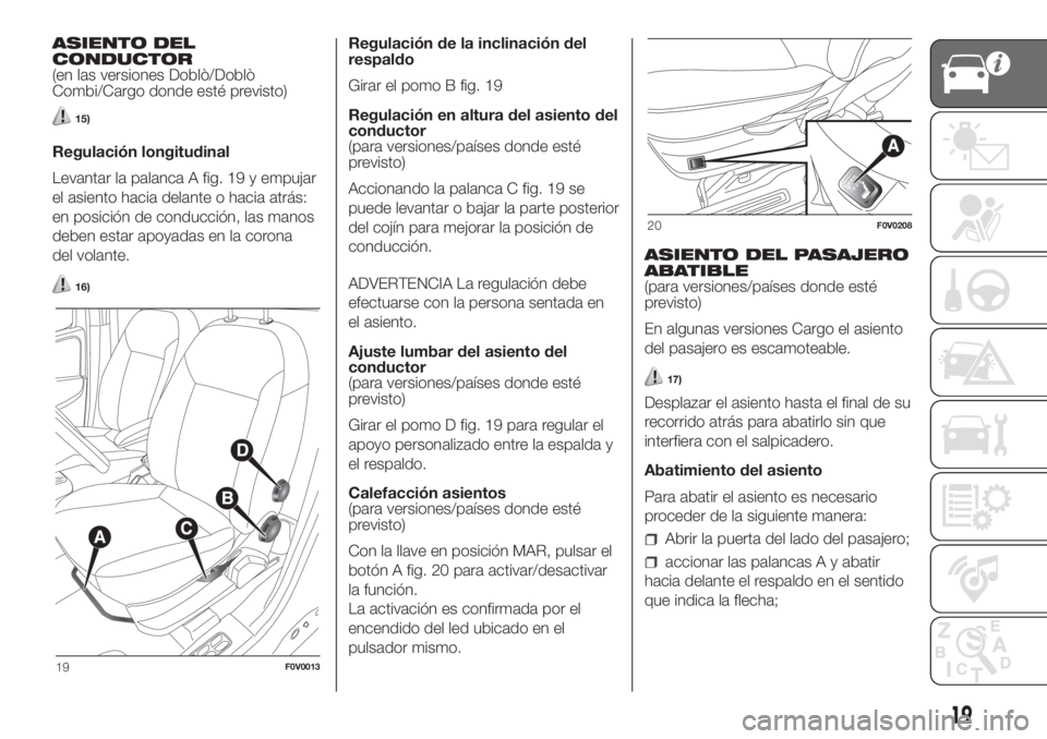 FIAT DOBLO PANORAMA 2018  Manual de Empleo y Cuidado (in Spanish) ASIENTO DEL
CONDUCTOR
(en las versiones Doblò/Doblò
Combi/Cargo donde esté previsto)
15)
Regulación longitudinal
Levantar la palanca A fig. 19 y empujar
el asiento hacia delante o hacia atrás:
en