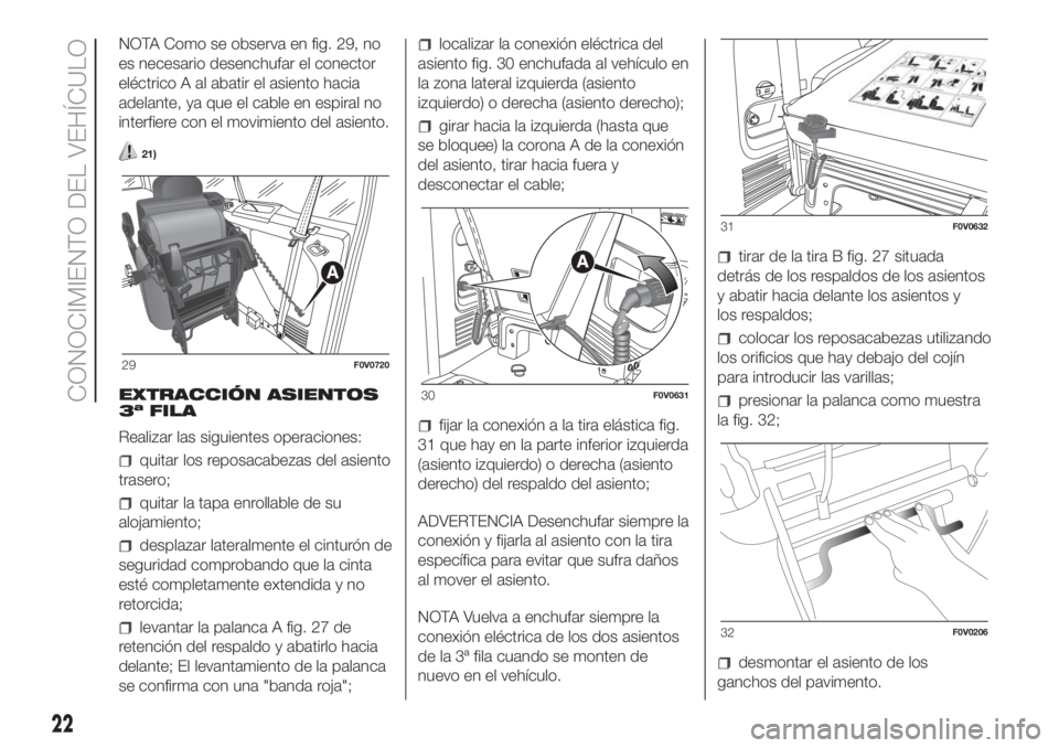 FIAT DOBLO PANORAMA 2018  Manual de Empleo y Cuidado (in Spanish) NOTA Como se observa en fig. 29, no
es necesario desenchufar el conector
eléctrico A al abatir el asiento hacia
adelante, ya que el cable en espiral no
interfiere con el movimiento del asiento.
21)
E