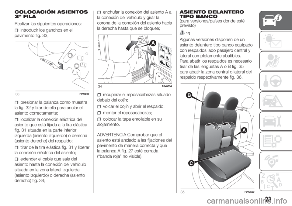 FIAT DOBLO PANORAMA 2018  Manual de Empleo y Cuidado (in Spanish) COLOCACIÓN ASIENTOS
3ª FILA
Realizar las siguientes operaciones:
introducir los ganchos en el
pavimento fig. 33;
presionar la palanca como muestra
la fig. 32 y tirar de ella para anclar el
asiento c