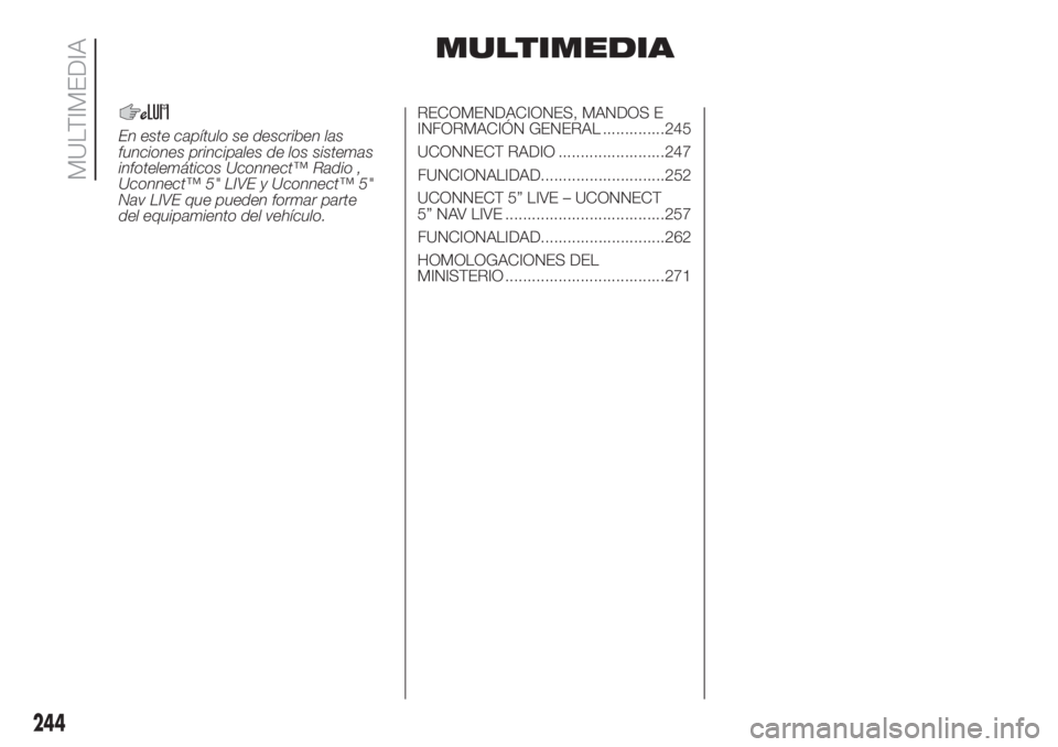 FIAT DOBLO PANORAMA 2018 Manual de Empleo y Cuidado (in Spanish) MULTIMEDIA
RECOMENDACIONES, MANDOS E
INFORMACIÓN GENERAL ..............245
UCONNECT RADIO ........................247
UCONNECT 5” LIVE – UCONNECT
5” NAV LIVE ................................... FIAT DOBLO PANORAMA 2018 Manual de Empleo y Cuidado (in Spanish) MULTIMEDIA
RECOMENDACIONES, MANDOS E
INFORMACIÓN GENERAL ..............245
UCONNECT RADIO ........................247
UCONNECT 5” LIVE – UCONNECT
5” NAV LIVE ...................................