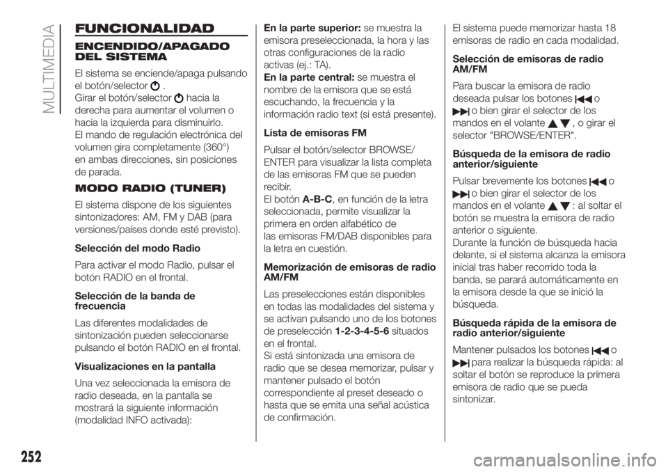 FIAT DOBLO PANORAMA 2018 Manual de Empleo y Cuidado (in Spanish) 252
MULTIMEDIA
FUNCIONALIDAD
ENCENDIDO/APAGADO
DEL SISTEMA
El sistema se enciende/apaga pulsando
el botón/selector
.
Girar el botón/selector
hacia la
derecha para aumentar el volumen o
hacia la izqu FIAT DOBLO PANORAMA 2018 Manual de Empleo y Cuidado (in Spanish) 252
MULTIMEDIA
FUNCIONALIDAD
ENCENDIDO/APAGADO
DEL SISTEMA
El sistema se enciende/apaga pulsando
el botón/selector
.
Girar el botón/selector
hacia la
derecha para aumentar el volumen o
hacia la izqu