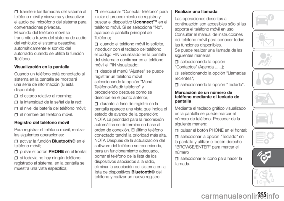 FIAT DOBLO PANORAMA 2018 Manual de Empleo y Cuidado (in Spanish) 255
transferir las llamadas del sistema al
teléfono móvil y viceversa y desactivar
el audio del micrófono del sistema para
conversaciones privadas.
El sonido del teléfono móvil se
transmite a tra FIAT DOBLO PANORAMA 2018 Manual de Empleo y Cuidado (in Spanish) 255
transferir las llamadas del sistema al
teléfono móvil y viceversa y desactivar
el audio del micrófono del sistema para
conversaciones privadas.
El sonido del teléfono móvil se
transmite a tra