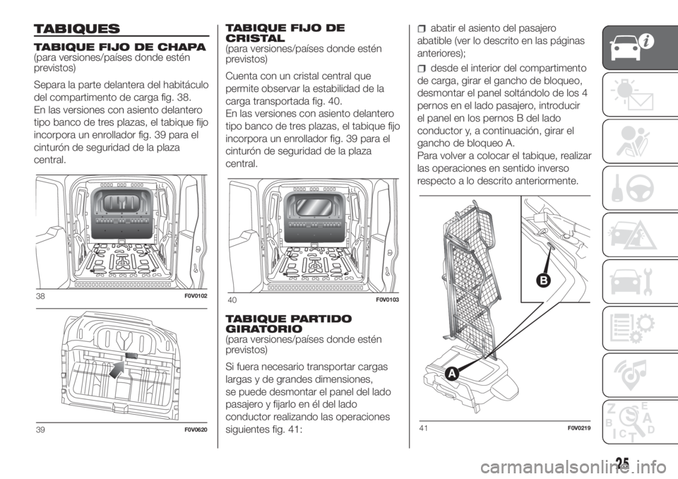FIAT DOBLO PANORAMA 2018  Manual de Empleo y Cuidado (in Spanish) TABIQUES
TABIQUE FIJO DE CHAPA
(para versiones/países donde estén
previstos)
Separa la parte delantera del habitáculo
del compartimento de carga fig. 38.
En las versiones con asiento delantero
tipo