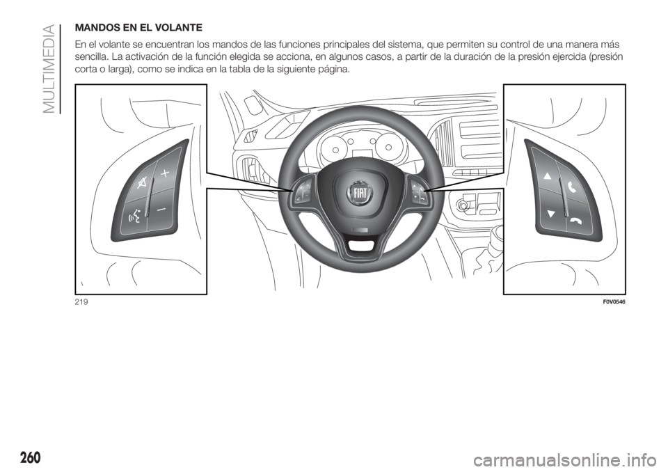 FIAT DOBLO PANORAMA 2018 Manual de Empleo y Cuidado (in Spanish) MANDOS EN EL VOLANTE
En el volante se encuentran los mandos de las funciones principales del sistema, que permiten su control de una manera más
sencilla. La activación de la función elegida se acci FIAT DOBLO PANORAMA 2018 Manual de Empleo y Cuidado (in Spanish) MANDOS EN EL VOLANTE
En el volante se encuentran los mandos de las funciones principales del sistema, que permiten su control de una manera más
sencilla. La activación de la función elegida se acci