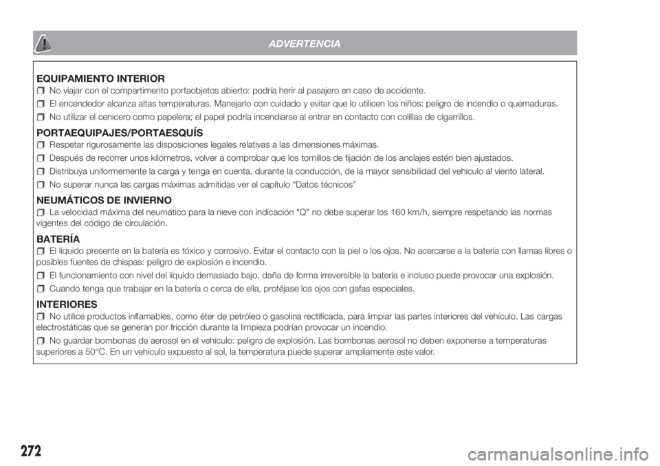 FIAT DOBLO PANORAMA 2018 Manual de Empleo y Cuidado (in Spanish) ADVERTENCIA
EQUIPAMIENTO INTERIOR
No viajar con el compartimento portaobjetos abierto: podría herir al pasajero en caso de accidente.
El encendedor alcanza altas temperaturas. Manejarlo con cuidado y FIAT DOBLO PANORAMA 2018 Manual de Empleo y Cuidado (in Spanish) ADVERTENCIA
EQUIPAMIENTO INTERIOR
No viajar con el compartimento portaobjetos abierto: podría herir al pasajero en caso de accidente.
El encendedor alcanza altas temperaturas. Manejarlo con cuidado y
