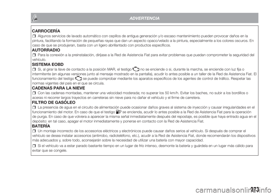 FIAT DOBLO PANORAMA 2018 Manual de Empleo y Cuidado (in Spanish) ADVERTENCIA
CARROCERÍA
Algunos servicios de lavado automático con cepillos de antigua generación y/o escaso mantenimiento pueden provocar daños en la
pintura, facilitando la formación de pequeña FIAT DOBLO PANORAMA 2018 Manual de Empleo y Cuidado (in Spanish) ADVERTENCIA
CARROCERÍA
Algunos servicios de lavado automático con cepillos de antigua generación y/o escaso mantenimiento pueden provocar daños en la
pintura, facilitando la formación de pequeña