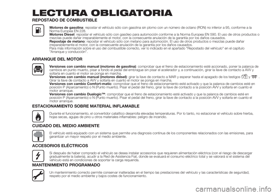 FIAT DOBLO PANORAMA 2018  Manual de Empleo y Cuidado (in Spanish) LECTURA OBLIGATORIA
REPOSTADO DE COMBUSTIBLE
Motores de gasolina: repostar el vehículo sólo con gasolina sin plomo con un número de octano (RON) no inferior a 95, conforme a la
Norma Europea EN 228