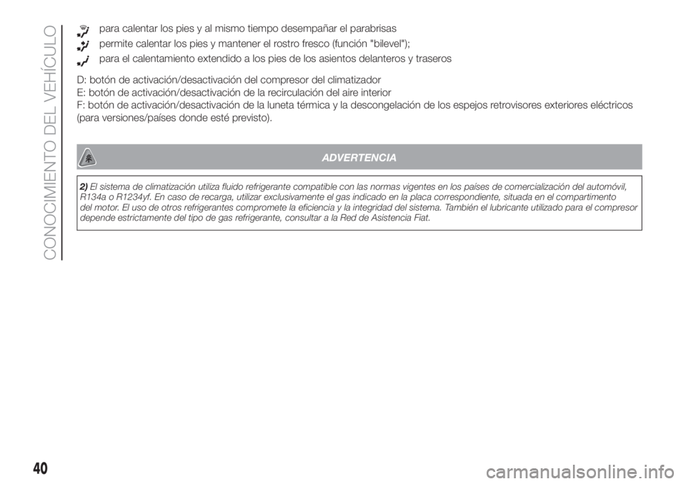 FIAT DOBLO PANORAMA 2018  Manual de Empleo y Cuidado (in Spanish) para calentar los pies y al mismo tiempo desempañar el parabrisas
permite calentar los pies y mantener el rostro fresco (función "bilevel");
para el calentamiento extendido a los pies de los