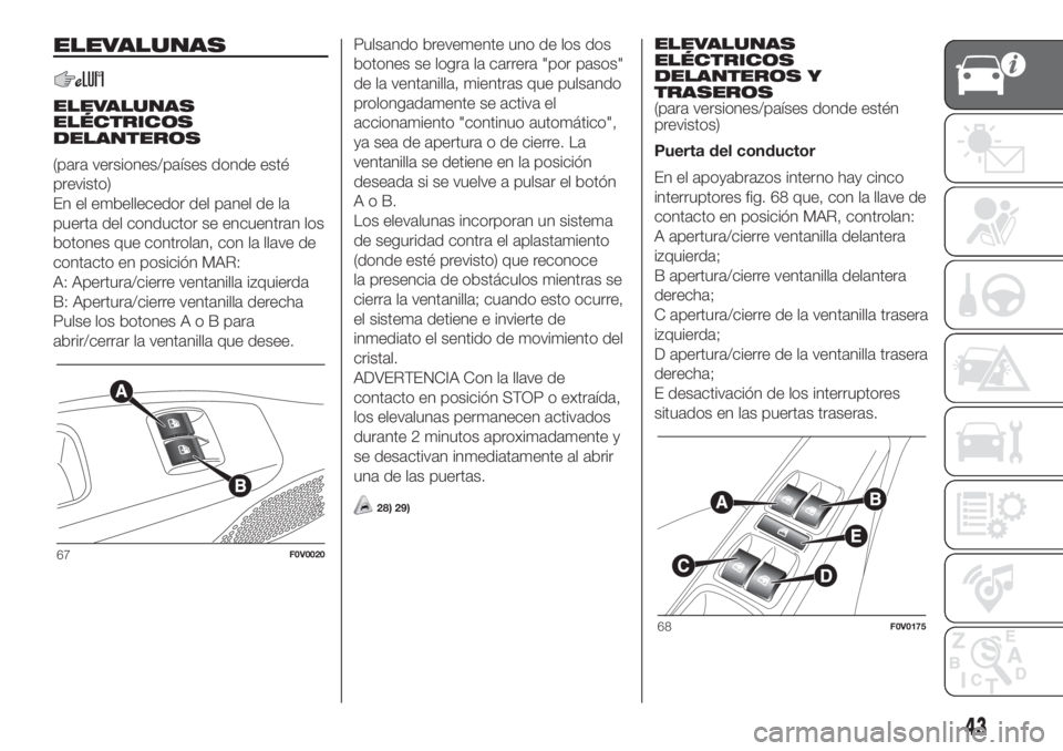 FIAT DOBLO PANORAMA 2018  Manual de Empleo y Cuidado (in Spanish) ELEVALUNAS
ELEVALUNAS
ELÉCTRICOS
DELANTEROS
(para versiones/países donde esté
previsto)
En el embellecedor del panel de la
puerta del conductor se encuentran los
botones que controlan, con la llave