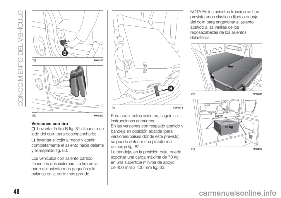FIAT DOBLO PANORAMA 2018  Manual de Empleo y Cuidado (in Spanish) Versiones con tira
Levantar la tira B fig. 81 situada a un
lado del cojín para desengancharlo;
levantar el cojín a mano y abatir
completamente el asiento hacia delante
y el respaldo fig. 80.
Los veh