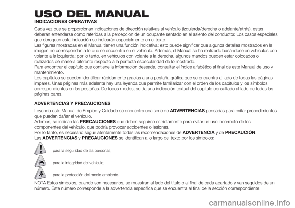 FIAT DOBLO PANORAMA 2018  Manual de Empleo y Cuidado (in Spanish) USO DEL MANUAL
INDICACIONES OPERATIVAS
Cada vez que se proporcionan indicaciones de dirección relativas al vehículo (izquierda/derecha o adelante/atrás), estas
deberán entenderse como referidas a 