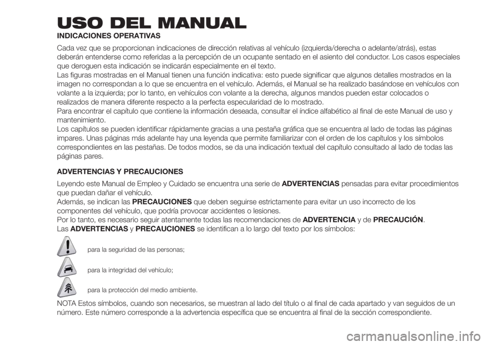 FIAT DOBLO PANORAMA 2018 Manual de Empleo y Cuidado (in Spanish) USO DEL MANUAL
INDICACIONES OPERATIVAS
Cada vez que se proporcionan indicaciones de dirección relativas al vehículo (izquierda/derecha o adelante/atrás), estas
deberán entenderse como referidas a FIAT DOBLO PANORAMA 2018 Manual de Empleo y Cuidado (in Spanish) USO DEL MANUAL
INDICACIONES OPERATIVAS
Cada vez que se proporcionan indicaciones de dirección relativas al vehículo (izquierda/derecha o adelante/atrás), estas
deberán entenderse como referidas a