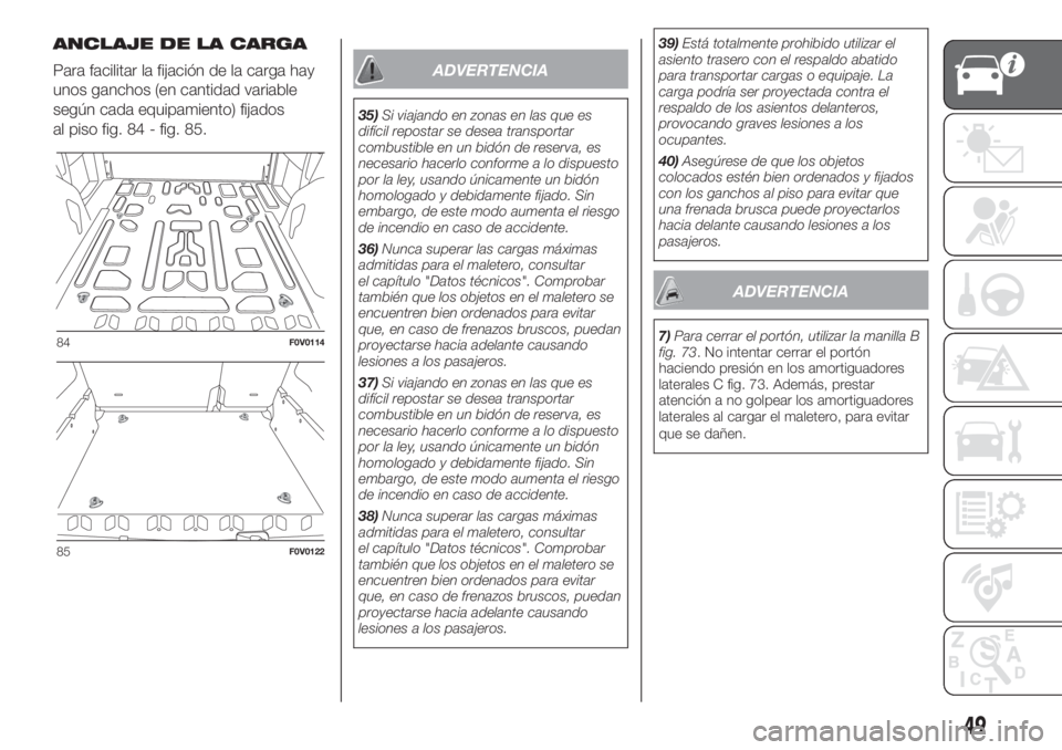 FIAT DOBLO PANORAMA 2018 Manual de Empleo y Cuidado (in Spanish) ANCLAJE DE LA CARGA
Para facilitar la fijación de la carga hay
unos ganchos (en cantidad variable
según cada equipamiento) fijados
al piso fig. 84 - fig. 85.
ADVERTENCIA
35)Si viajando en zonas en l FIAT DOBLO PANORAMA 2018 Manual de Empleo y Cuidado (in Spanish) ANCLAJE DE LA CARGA
Para facilitar la fijación de la carga hay
unos ganchos (en cantidad variable
según cada equipamiento) fijados
al piso fig. 84 - fig. 85.
ADVERTENCIA
35)Si viajando en zonas en l