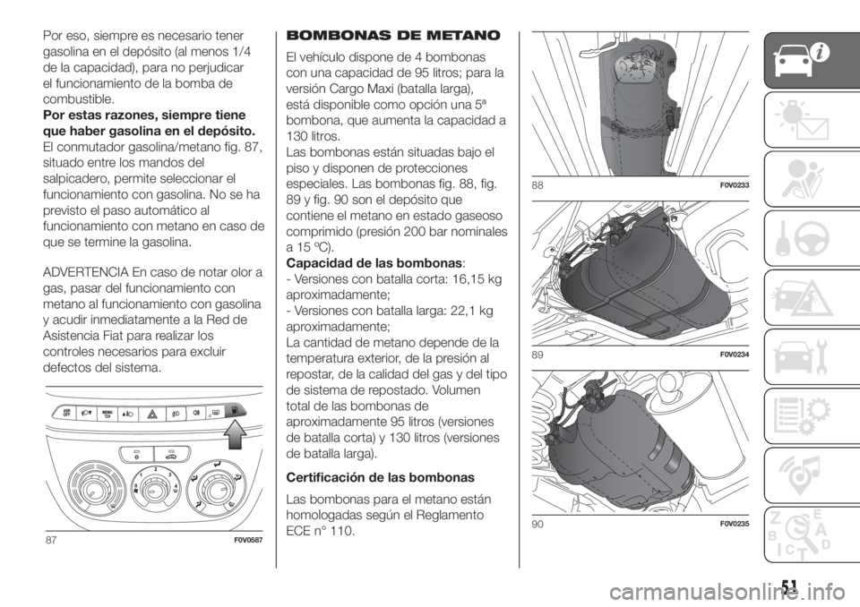 FIAT DOBLO PANORAMA 2018 Manual de Empleo y Cuidado (in Spanish) Por eso, siempre es necesario tener
gasolina en el depósito (al menos 1/4
de la capacidad), para no perjudicar
el funcionamiento de la bomba de
combustible.
Por estas razones, siempre tiene
que haber FIAT DOBLO PANORAMA 2018 Manual de Empleo y Cuidado (in Spanish) Por eso, siempre es necesario tener
gasolina en el depósito (al menos 1/4
de la capacidad), para no perjudicar
el funcionamiento de la bomba de
combustible.
Por estas razones, siempre tiene
que haber