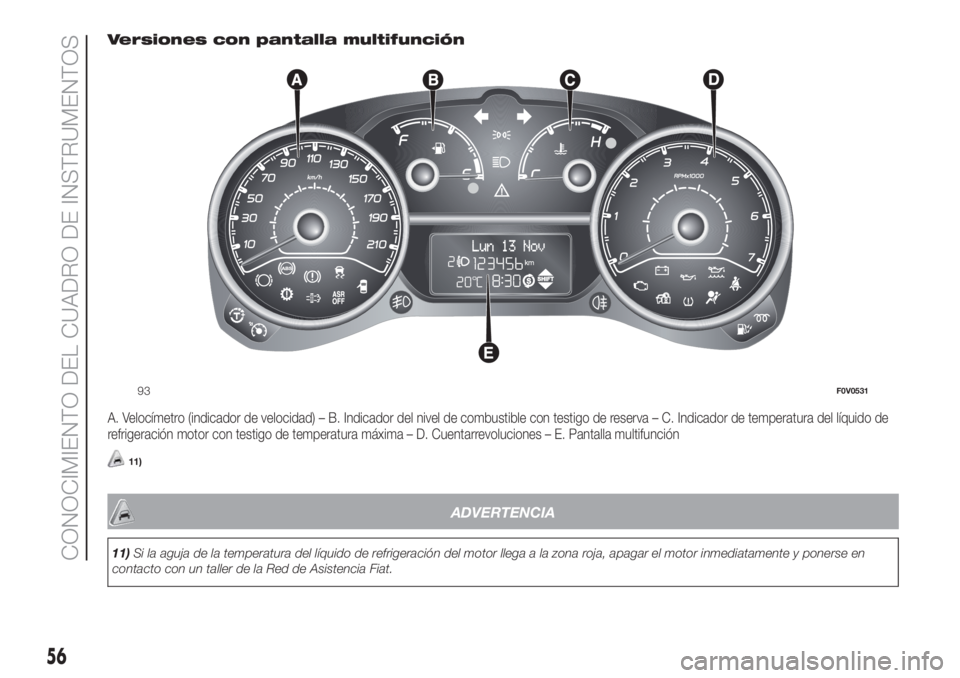 FIAT DOBLO PANORAMA 2018 Manual de Empleo y Cuidado (in Spanish) Versiones con pantalla multifunción
A. Velocímetro (indicador de velocidad) – B. Indicador del nivel de combustible con testigo de reserva – C. Indicador de temperatura del líquido de
refrigera FIAT DOBLO PANORAMA 2018 Manual de Empleo y Cuidado (in Spanish) Versiones con pantalla multifunción
A. Velocímetro (indicador de velocidad) – B. Indicador del nivel de combustible con testigo de reserva – C. Indicador de temperatura del líquido de
refrigera