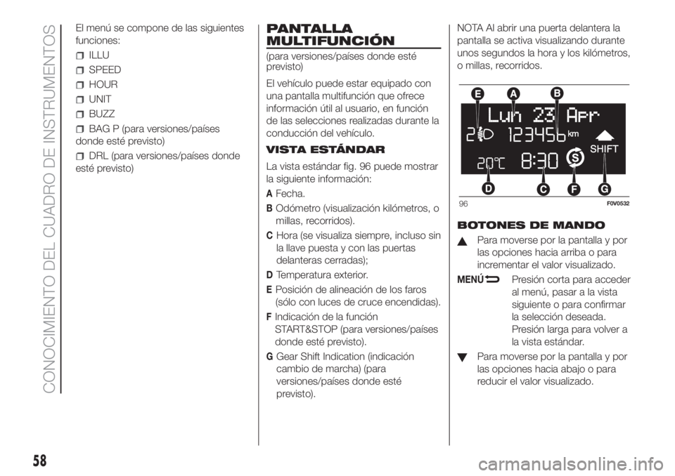 FIAT DOBLO PANORAMA 2018 Manual de Empleo y Cuidado (in Spanish) El menú se compone de las siguientes
funciones:
ILLU
SPEED
HOUR
UNIT
BUZZ
BAG P (para versiones/países
donde esté previsto)
DRL (para versiones/países donde
esté previsto)
PANTALLA
MULTIFUNCIÓN
FIAT DOBLO PANORAMA 2018 Manual de Empleo y Cuidado (in Spanish) El menú se compone de las siguientes
funciones:
ILLU
SPEED
HOUR
UNIT
BUZZ
BAG P (para versiones/países
donde esté previsto)
DRL (para versiones/países donde
esté previsto)
PANTALLA
MULTIFUNCIÓN