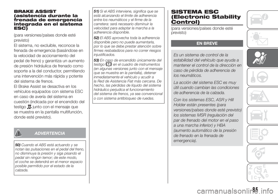 FIAT DOBLO PANORAMA 2018 Manual de Empleo y Cuidado (in Spanish) BRAKE ASSIST
(asistencia durante la
frenada de emergencia
integrada en el sistema
ESC)
(para versiones/países donde esté
previsto)
El sistema, no excluible, reconoce la
frenada de emergencia (basán FIAT DOBLO PANORAMA 2018 Manual de Empleo y Cuidado (in Spanish) BRAKE ASSIST
(asistencia durante la
frenada de emergencia
integrada en el sistema
ESC)
(para versiones/países donde esté
previsto)
El sistema, no excluible, reconoce la
frenada de emergencia (basán
