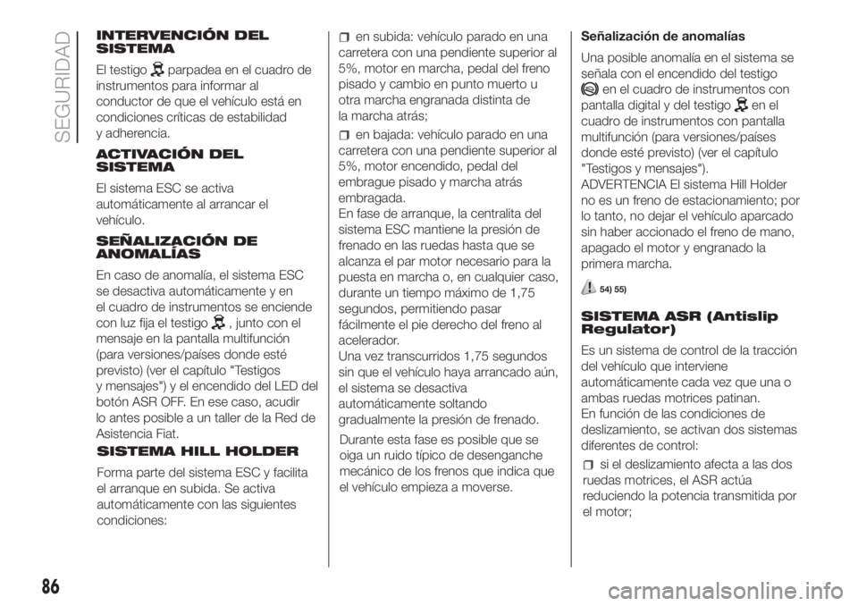 FIAT DOBLO PANORAMA 2018 Manual de Empleo y Cuidado (in Spanish) INTERVENCIÓN DEL
SISTEMA
El testigo
parpadea en el cuadro de
instrumentos para informar al
conductor de que el vehículo está en
condiciones críticas de estabilidad
y adherencia.
ACTIVACIÓN DEL
SI FIAT DOBLO PANORAMA 2018 Manual de Empleo y Cuidado (in Spanish) INTERVENCIÓN DEL
SISTEMA
El testigo
parpadea en el cuadro de
instrumentos para informar al
conductor de que el vehículo está en
condiciones críticas de estabilidad
y adherencia.
ACTIVACIÓN DEL
SI