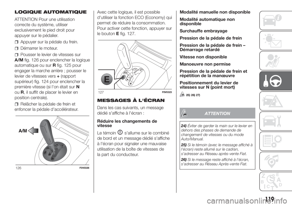 FIAT DOBLO PANORAMA 2018 Notice dentretien (in French) LOGIQUE AUTOMATIQUE
ATTENTION Pour une utilisation
correcte du système, utiliser
exclusivement le pied droit pour
appuyer sur le pédalier.
Appuyer sur la pédale du frein.
Démarrer le moteur.
Pouss FIAT DOBLO PANORAMA 2018 Notice dentretien (in French) LOGIQUE AUTOMATIQUE
ATTENTION Pour une utilisation
correcte du système, utiliser
exclusivement le pied droit pour
appuyer sur le pédalier.
Appuyer sur la pédale du frein.
Démarrer le moteur.
Pouss