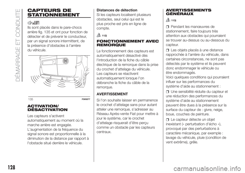 FIAT DOBLO PANORAMA 2018 Notice dentretien (in French) CAPTEURS DE
STATIONNEMENT
Ils sont placés dans le pare-chocs
arrière fig. 135 et ont pour fonction de
détecter et de prévenir le conducteur,
par un signal sonore intermittent, de
la présence d FIAT DOBLO PANORAMA 2018 Notice dentretien (in French) CAPTEURS DE
STATIONNEMENT
Ils sont placés dans le pare-chocs
arrière fig. 135 et ont pour fonction de
détecter et de prévenir le conducteur,
par un signal sonore intermittent, de
la présence d