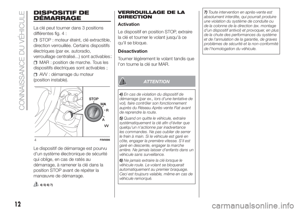 FIAT DOBLO PANORAMA 2018 Notice dentretien (in French) DISPOSITIF DE
DÉMARRAGE
La clé peut tourner dans 3 positions
différentes fig. 4 :
STOP : moteur éteint, clé extractible,
direction verrouillée. Certains dispositifs
électriques (par ex. autorad FIAT DOBLO PANORAMA 2018 Notice dentretien (in French) DISPOSITIF DE
DÉMARRAGE
La clé peut tourner dans 3 positions
différentes fig. 4 :
STOP : moteur éteint, clé extractible,
direction verrouillée. Certains dispositifs
électriques (par ex. autorad