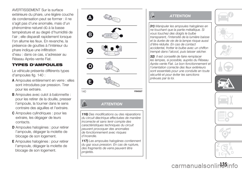 FIAT DOBLO PANORAMA 2018 Notice dentretien (in French) AVERTISSEMENT Sur la surface
extérieure du phare, une légère couche
de condensation peut se former : il ne
s'agit pas d'une anomalie, mais d'un
phénomène naturel dû à la basse
tempà FIAT DOBLO PANORAMA 2018 Notice dentretien (in French) AVERTISSEMENT Sur la surface
extérieure du phare, une légère couche
de condensation peut se former : il ne
s'agit pas d'une anomalie, mais d'un
phénomène naturel dû à la basse
tempÃ