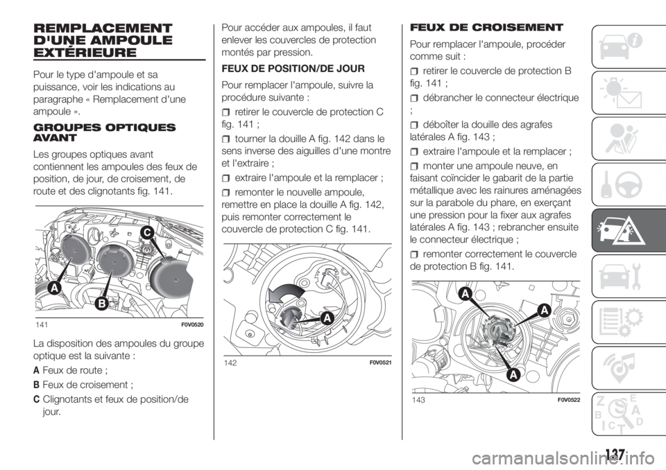 FIAT DOBLO PANORAMA 2018 Notice dentretien (in French) REMPLACEMENT
D'UNE AMPOULE
EXTÉRIEURE
Pour le type d'ampoule et sa
puissance, voir les indications au
paragraphe « Remplacement d'une
ampoule ».
GROUPES OPTIQUES
AVANT
Les groupes optiq FIAT DOBLO PANORAMA 2018 Notice dentretien (in French) REMPLACEMENT
D'UNE AMPOULE
EXTÉRIEURE
Pour le type d'ampoule et sa
puissance, voir les indications au
paragraphe « Remplacement d'une
ampoule ».
GROUPES OPTIQUES
AVANT
Les groupes optiq