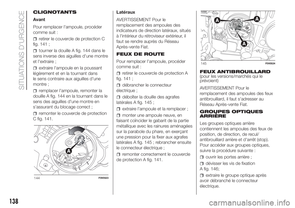FIAT DOBLO PANORAMA 2018 Notice dentretien (in French) CLIGNOTANTS
Avant
Pour remplacer l'ampoule, procéder
comme suit :
retirer le couvercle de protection C
fig. 141 ;
tourner la douille A fig. 144 dans le
sens inverse des aiguilles d'une montre FIAT DOBLO PANORAMA 2018 Notice dentretien (in French) CLIGNOTANTS
Avant
Pour remplacer l'ampoule, procéder
comme suit :
retirer le couvercle de protection C
fig. 141 ;
tourner la douille A fig. 144 dans le
sens inverse des aiguilles d'une montre