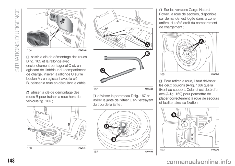 FIAT DOBLO PANORAMA 2018 Notice dentretien (in French) saisir la clé de démontage des roues
B fig. 165 et la rallonge avec
enclenchement pentagonal C et, en
agissant de l'intérieur du compartiment
de charge, insérer la rallonge C sur le
boulonA;en FIAT DOBLO PANORAMA 2018 Notice dentretien (in French) saisir la clé de démontage des roues
B fig. 165 et la rallonge avec
enclenchement pentagonal C et, en
agissant de l'intérieur du compartiment
de charge, insérer la rallonge C sur le
boulonA;en