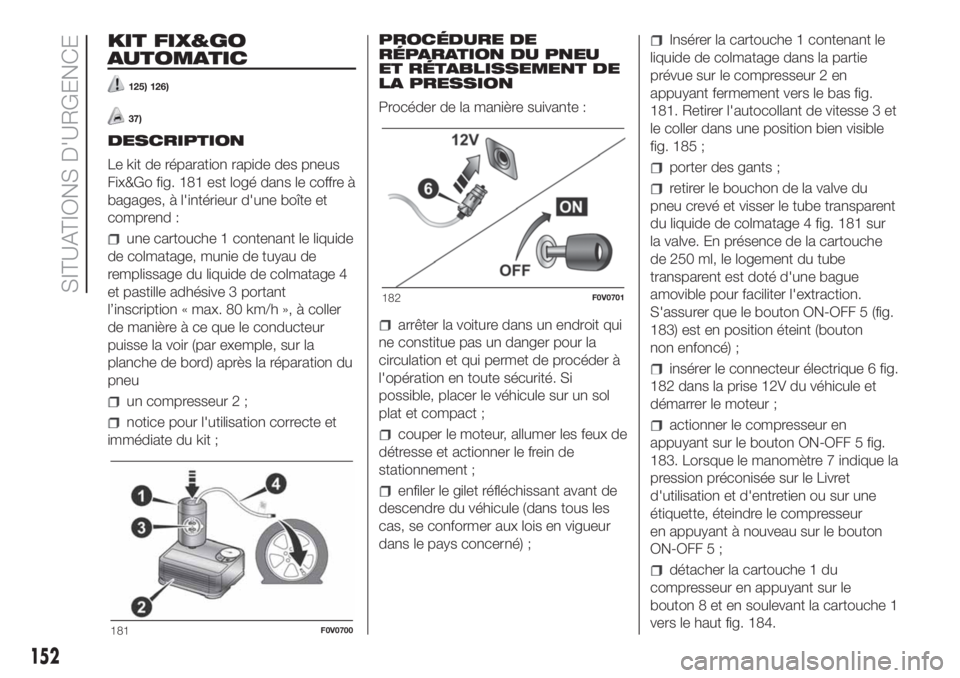 FIAT DOBLO PANORAMA 2018  Notice dentretien (in French) KIT FIX&GO
AUTOMATIC
125) 126)
37)
DESCRIPTION
Le kit de réparation rapide des pneus
Fix&Go fig. 181 est logé dans le coffre à
bagages, à l'intérieur d'une boîte et
comprend :
une cartou