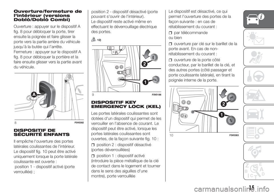 FIAT DOBLO PANORAMA 2018 Notice dentretien (in French) Ouverture/fermeture de
l’intérieur (versions
Doblò/Doblò Combi)
Ouverture : appuyer sur le dispositif A
fig. 8 pour débloquer la porte, tirer
ensuite la poignée et faire glisser la
porte vers l FIAT DOBLO PANORAMA 2018 Notice dentretien (in French) Ouverture/fermeture de
l’intérieur (versions
Doblò/Doblò Combi)
Ouverture : appuyer sur le dispositif A
fig. 8 pour débloquer la porte, tirer
ensuite la poignée et faire glisser la
porte vers l