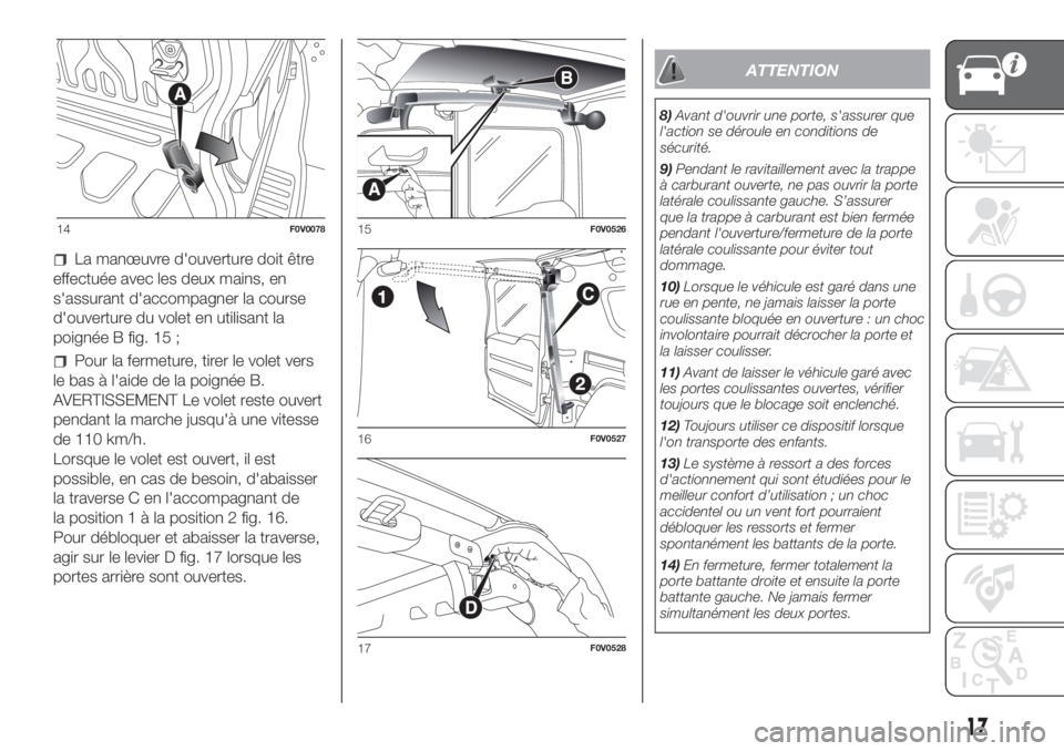FIAT DOBLO PANORAMA 2018 Notice dentretien (in French) La manœuvre d'ouverture doit être
effectuée avec les deux mains, en
s'assurant d'accompagner la course
d'ouverture du volet en utilisant la
poignée B fig. 15 ;
Pour la fermeture, t FIAT DOBLO PANORAMA 2018 Notice dentretien (in French) La manœuvre d'ouverture doit être
effectuée avec les deux mains, en
s'assurant d'accompagner la course
d'ouverture du volet en utilisant la
poignée B fig. 15 ;
Pour la fermeture, t