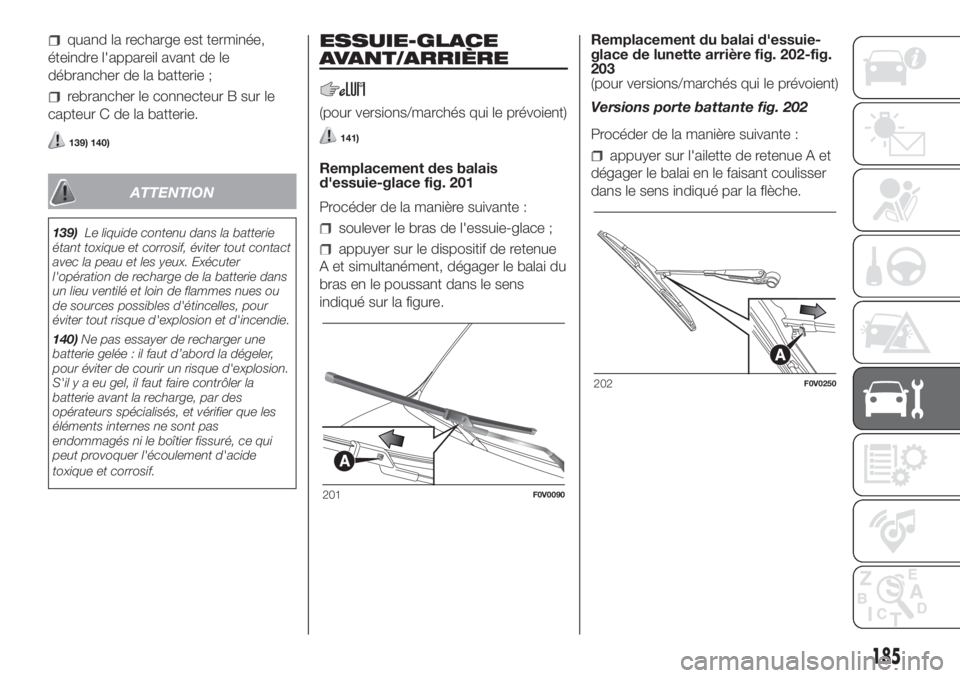 FIAT DOBLO PANORAMA 2018  Notice dentretien (in French) quand la recharge est terminée,
éteindre l'appareil avant de le
débrancher de la batterie ;
rebrancher le connecteur B sur le
capteur C de la batterie.
139) 140)
ATTENTION
139)Le liquide conten