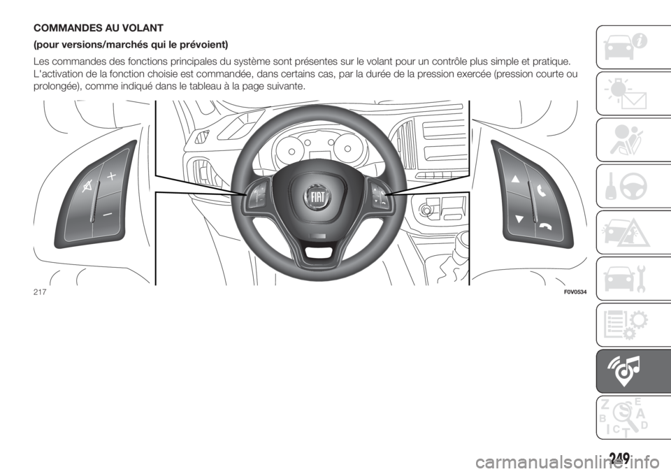 FIAT DOBLO PANORAMA 2018  Notice dentretien (in French) COMMANDES AU VOLANT
(pour versions/marchés qui le prévoient)
Les commandes des fonctions principales du système sont présentes sur le volant pour un contrôle plus simple et pratique.
L'activa