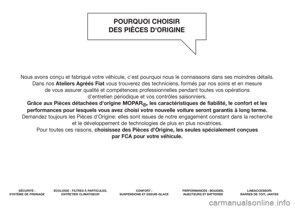 FIAT DOBLO PANORAMA 2018  Notice dentretien (in French) Nous avons conçu et fabriqué votre véhicule, c'est pourquoi nous le connaissons dans ses moindres détails. 
Dans nos Ateliers Agréés Fiatvous trouverez des techniciens, formés par nos soins