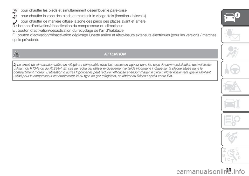 FIAT DOBLO PANORAMA 2018  Notice dentretien (in French) pour chauffer les pieds et simultanément désembuer le pare-brise
pour chauffer la zone des pieds et maintenir le visage frais (fonction « bilevel »)
pour chauffer de manière diffuse la zone des p