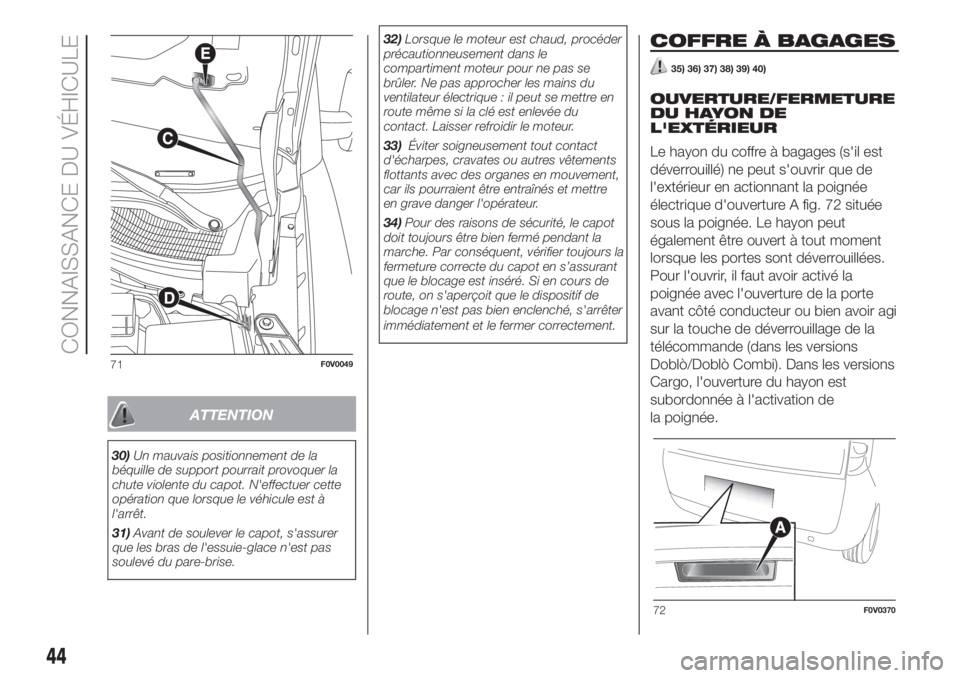 FIAT DOBLO PANORAMA 2018  Notice dentretien (in French) ATTENTION
30)Un mauvais positionnement de la
béquille de support pourrait provoquer la
chute violente du capot. N'effectuer cette
opération que lorsque le véhicule est à
l'arrêt.
31)Avant
