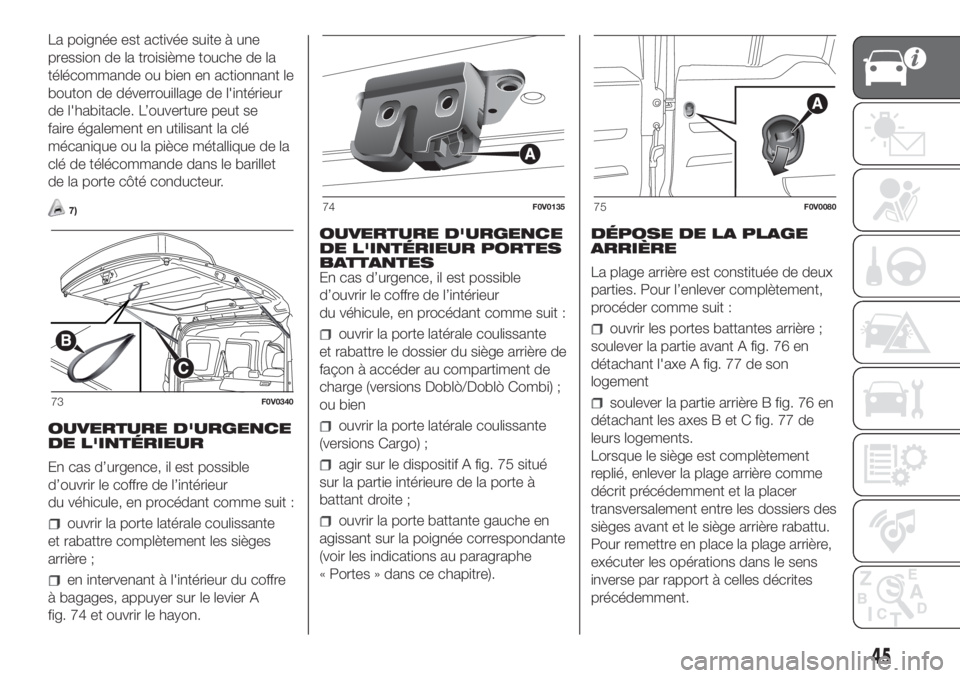 FIAT DOBLO PANORAMA 2018 Notice dentretien (in French) La poignée est activée suite à une
pression de la troisième touche de la
télécommande ou bien en actionnant le
bouton de déverrouillage de l'intérieur
de l'habitacle. L’ouverture peu FIAT DOBLO PANORAMA 2018 Notice dentretien (in French) La poignée est activée suite à une
pression de la troisième touche de la
télécommande ou bien en actionnant le
bouton de déverrouillage de l'intérieur
de l'habitacle. L’ouverture peu