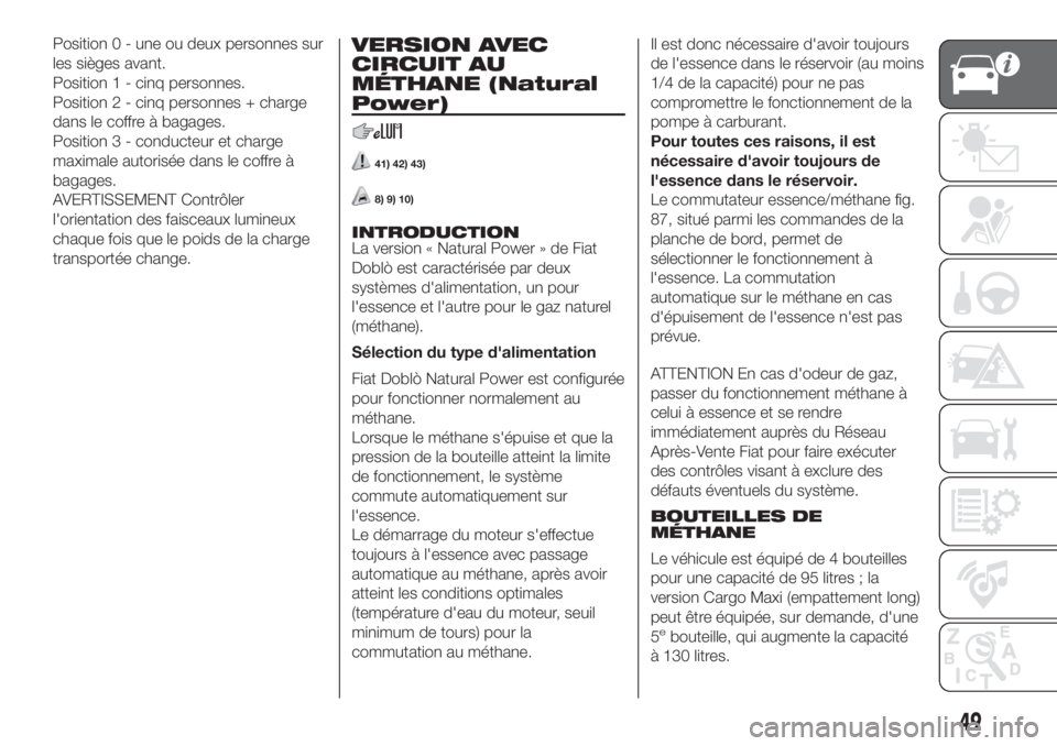 FIAT DOBLO PANORAMA 2018 Notice dentretien (in French) Position 0 - une ou deux personnes sur
les sièges avant.
Position 1 - cinq personnes.
Position 2 - cinq personnes + charge
dans le coffre à bagages.
Position 3 - conducteur et charge
maximale autori FIAT DOBLO PANORAMA 2018 Notice dentretien (in French) Position 0 - une ou deux personnes sur
les sièges avant.
Position 1 - cinq personnes.
Position 2 - cinq personnes + charge
dans le coffre à bagages.
Position 3 - conducteur et charge
maximale autori