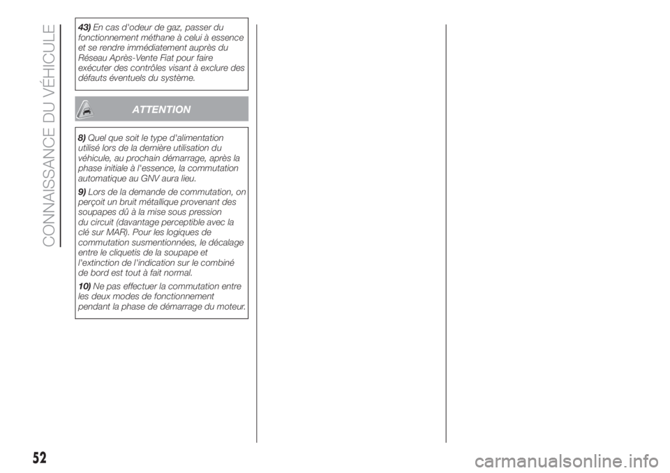 FIAT DOBLO PANORAMA 2018 Notice dentretien (in French) 43)En cas d'odeur de gaz, passer du
fonctionnement méthane à celui à essence
et se rendre immédiatement auprès du
Réseau Après-Vente Fiat pour faire
exécuter des contrôles visant à exclu FIAT DOBLO PANORAMA 2018 Notice dentretien (in French) 43)En cas d'odeur de gaz, passer du
fonctionnement méthane à celui à essence
et se rendre immédiatement auprès du
Réseau Après-Vente Fiat pour faire
exécuter des contrôles visant à exclu