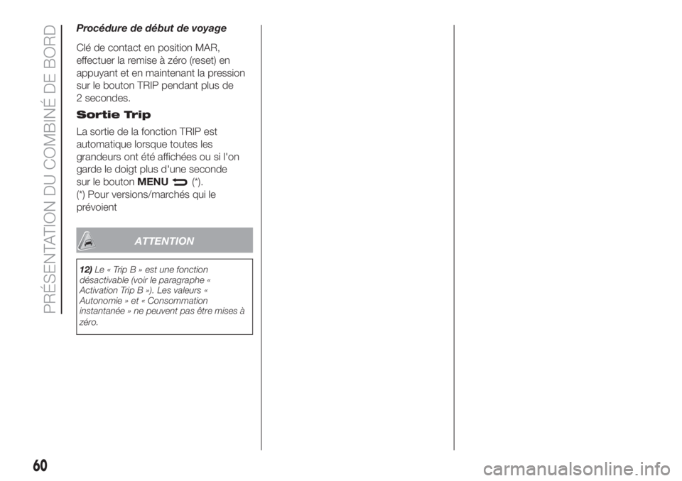 FIAT DOBLO PANORAMA 2018 Notice dentretien (in French) Procédure de début de voyage
Clé de contact en position MAR,
effectuer la remise à zéro (reset) en
appuyant et en maintenant la pression
sur le bouton TRIP pendant plus de
2 secondes.
Sortie Trip FIAT DOBLO PANORAMA 2018 Notice dentretien (in French) Procédure de début de voyage
Clé de contact en position MAR,
effectuer la remise à zéro (reset) en
appuyant et en maintenant la pression
sur le bouton TRIP pendant plus de
2 secondes.
Sortie Trip