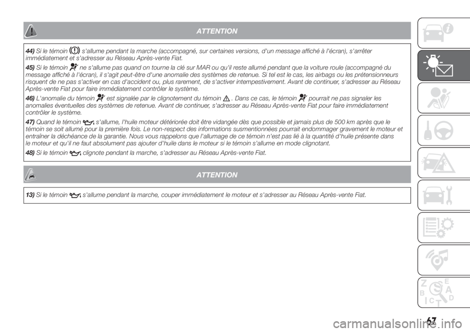 FIAT DOBLO PANORAMA 2018 Notice dentretien (in French) ATTENTION
44)Si le témoins'allume pendant la marche (accompagné, sur certaines versions, d'un message affiché à l'écran), s'arrêter
immédiatement et s'adresser au Réseau Ap FIAT DOBLO PANORAMA 2018 Notice dentretien (in French) ATTENTION
44)Si le témoins'allume pendant la marche (accompagné, sur certaines versions, d'un message affiché à l'écran), s'arrêter
immédiatement et s'adresser au Réseau Ap