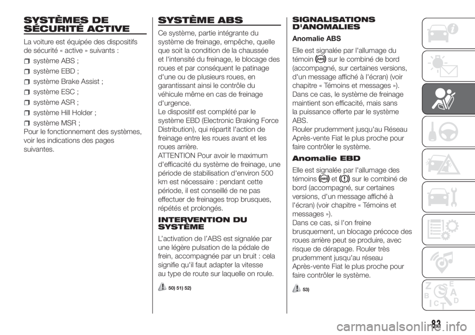 FIAT DOBLO PANORAMA 2018 Notice dentretien (in French) SYSTÈMES DE
SÉCURITÉ ACTIVE
La voiture est équipée des dispositifs
de sécurité « active » suivants :
système ABS ;
système EBD ;
système Brake Assist ;
système ESC ;
système ASR ;
systè FIAT DOBLO PANORAMA 2018 Notice dentretien (in French) SYSTÈMES DE
SÉCURITÉ ACTIVE
La voiture est équipée des dispositifs
de sécurité « active » suivants :
système ABS ;
système EBD ;
système Brake Assist ;
système ESC ;
système ASR ;
systè