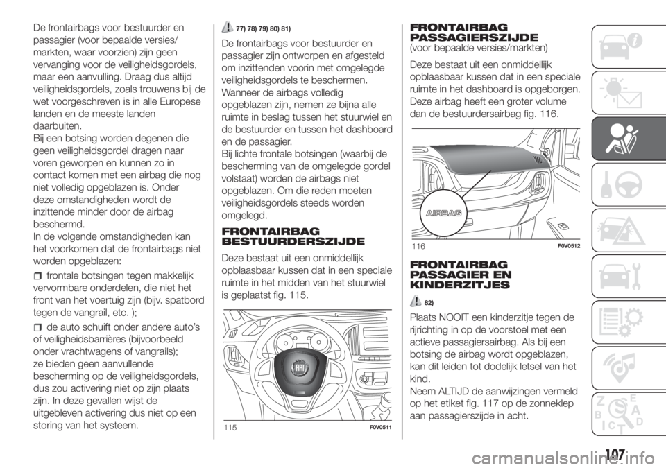 FIAT DOBLO PANORAMA 2018 Instructieboek (in Dutch) De frontairbags voor bestuurder en
passagier (voor bepaalde versies/
markten, waar voorzien) zijn geen
vervanging voor de veiligheidsgordels,
maar een aanvulling. Draag dus altijd
veiligheidsgordels, FIAT DOBLO PANORAMA 2018 Instructieboek (in Dutch) De frontairbags voor bestuurder en
passagier (voor bepaalde versies/
markten, waar voorzien) zijn geen
vervanging voor de veiligheidsgordels,
maar een aanvulling. Draag dus altijd
veiligheidsgordels,
