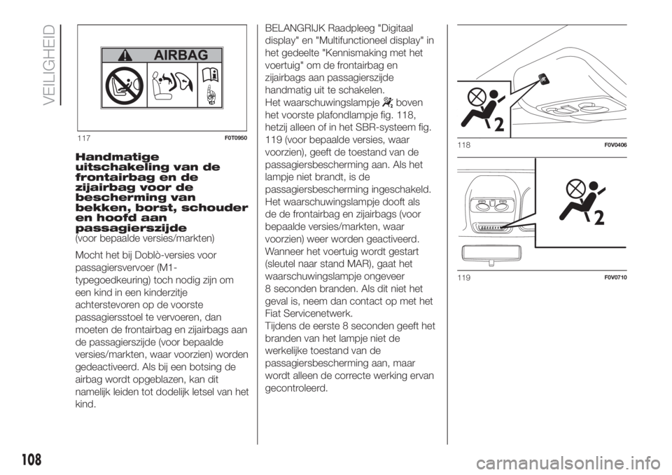 FIAT DOBLO PANORAMA 2018 Instructieboek (in Dutch) Handmatige
uitschakeling van de
frontairbag en de
zijairbag voor de
bescherming van
bekken, borst, schouder
en hoofd aan
passagierszijde
(voor bepaalde versies/markten)
Mocht het bij Doblò-versies vo FIAT DOBLO PANORAMA 2018 Instructieboek (in Dutch) Handmatige
uitschakeling van de
frontairbag en de
zijairbag voor de
bescherming van
bekken, borst, schouder
en hoofd aan
passagierszijde
(voor bepaalde versies/markten)
Mocht het bij Doblò-versies vo