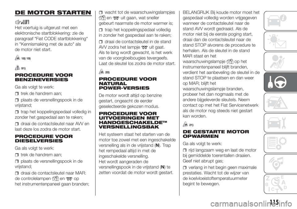 FIAT DOBLO PANORAMA 2018 Instructieboek (in Dutch) DE MOTOR STARTEN
Het voertuig is uitgerust met een
elektronische startblokkering: zie de
paragraaf "Fiat CODE startblokkering"
in "Kennismaking met de auto" als
de motor niet start.
18 FIAT DOBLO PANORAMA 2018 Instructieboek (in Dutch) DE MOTOR STARTEN
Het voertuig is uitgerust met een
elektronische startblokkering: zie de
paragraaf "Fiat CODE startblokkering"
in "Kennismaking met de auto" als
de motor niet start.
18