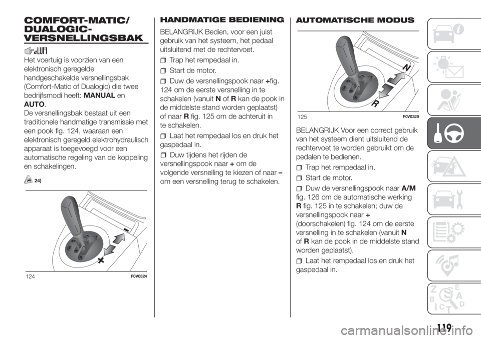 FIAT DOBLO PANORAMA 2018  Instructieboek (in Dutch) COMFORT-MATIC/
DUALOGIC-
VERSNELLINGSBAK
Het voertuig is voorzien van een
elektronisch geregelde
handgeschakelde versnellingsbak
(Comfort-Matic of Dualogic) die twee
bedrijfsmodi heeft:MANUALen
AUTO.
